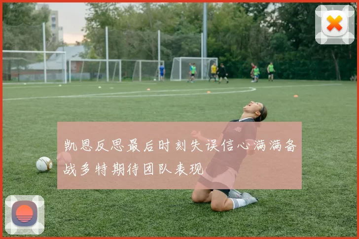 凯恩反思最后时刻失误信心满满备战多特期待团队表现
