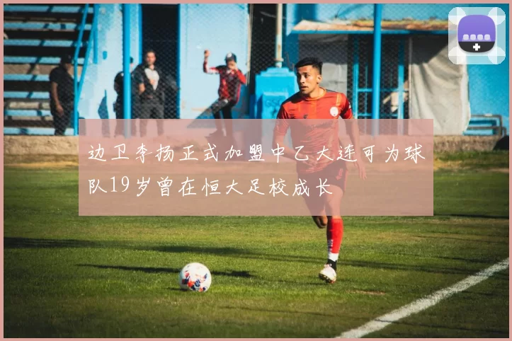 边卫李扬正式加盟中乙大连可为球队19岁曾在恒大足校成长