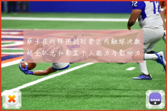 萨卡在对阵热刺时禁区内触球次数超全队总和彰显个人能力与影响力