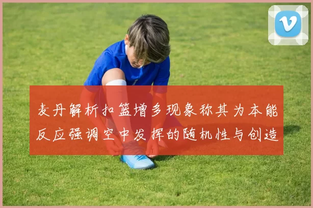 麦丹解析扣篮增多现象称其为本能反应强调空中发挥的随机性与创造力