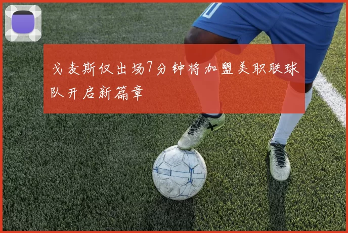 戈麦斯仅出场7分钟将加盟美职联球队开启新篇章