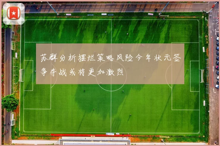 苏群分析摆烂策略风险今年状元签争夺战或将更加激烈