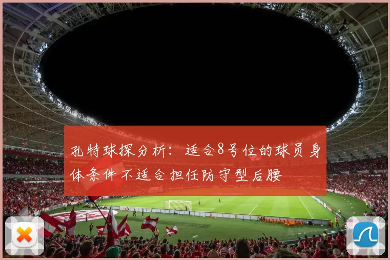 孔特球探分析：适合8号位的球员身体条件不适合担任防守型后腰