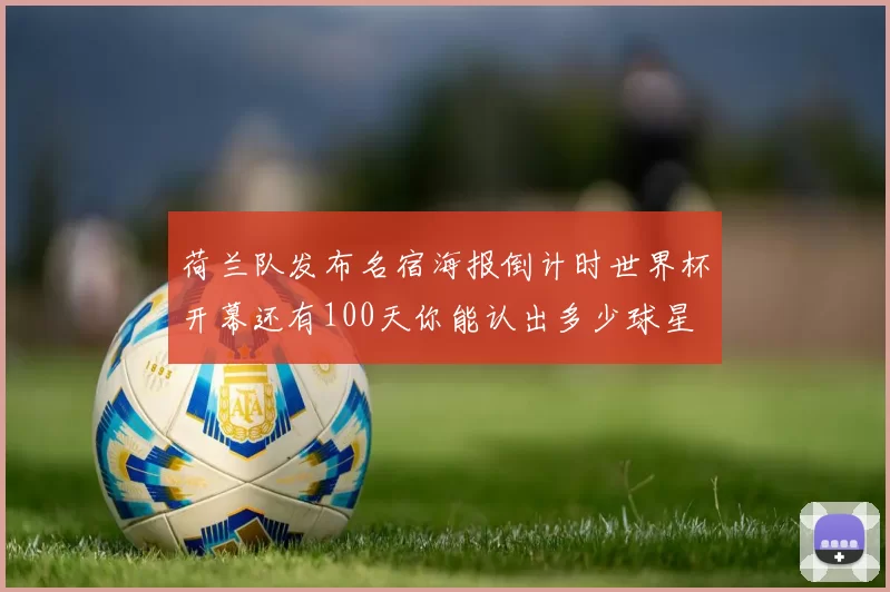 荷兰队发布名宿海报倒计时世界杯开幕还有100天你能认出多少球星