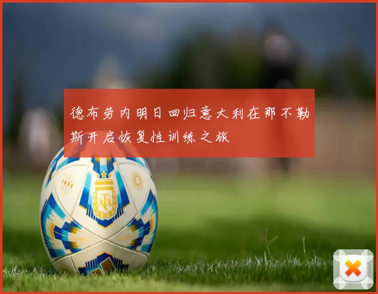 德布劳内明日回归意大利在那不勒斯开启恢复性训练之旅