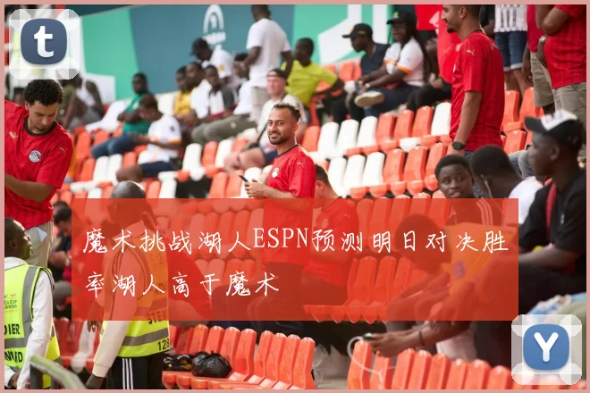 魔术挑战湖人ESPN预测明日对决胜率湖人高于魔术