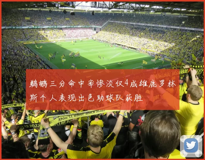 鹈鹕三分命中率惨淡仅4成雄鹿罗林斯个人表现出色助球队获胜