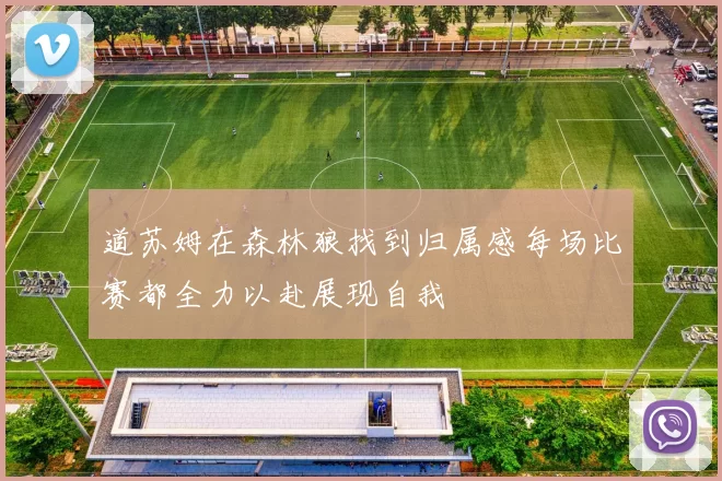 道苏姆在森林狼找到归属感每场比赛都全力以赴展现自我
