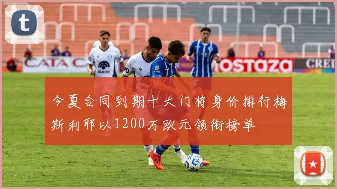 今夏合同到期十大门将身价排行梅斯利耶以1200万欧元领衔榜单