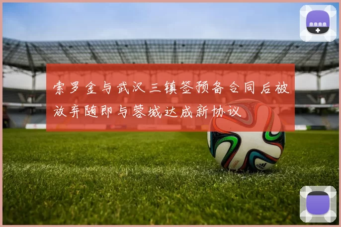 索罗金与武汉三镇签预备合同后被放弃随即与蓉城达成新协议