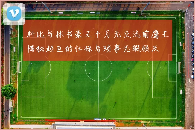 科比与林书豪五个月无交流前鹰王揭秘超巨的忙碌与琐事无暇顾及