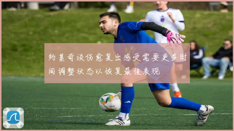 约基奇谈伤愈复出感受需要更多时间调整状态以恢复最佳表现