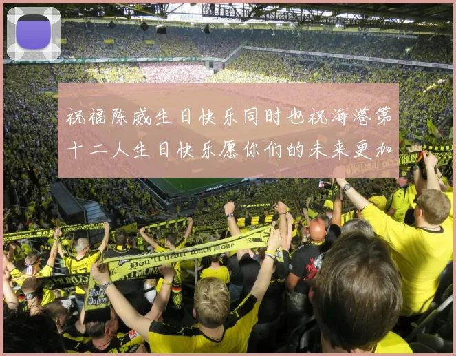 祝福陈威生日快乐同时也祝海港第十二人生日快乐愿你们的未来更加辉煌